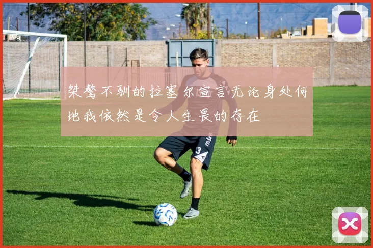 桀骜不驯的拉塞尔宣言无论身处何地我依然是令人生畏的存在